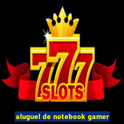 aluguel de notebook gamer